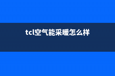 TCL空气能2023台湾厂家统一客服联系方式(tcl空气能采暖怎么样)