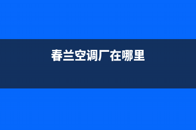 宝鸡春兰空调2023售后服务24小时受理中心(春兰空调厂在哪里)