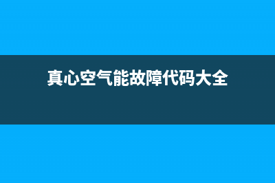 真心空气能2023台湾全国24小时服务电话号码(真心空气能故障代码大全)