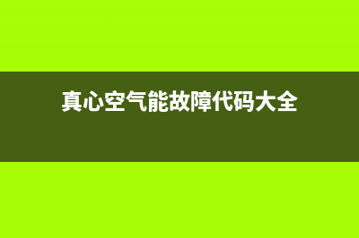 真心空气能2023西藏厂家统一售后维修服务(真心空气能故障代码大全)