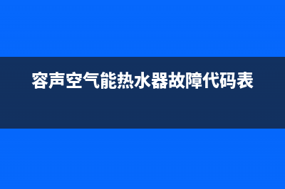 容声空气能2023香港厂家服务网点24小时报修(容声空气能热水器故障代码表)