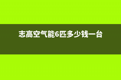 志高空气能2023贵州厂家统一售后维修服务(志高空气能6匹多少钱一台)