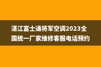 湛江富士通将军空调2023全国统一厂家维修客服电话预约