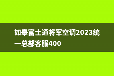 如皋富士通将军空调2023统一总部客服400