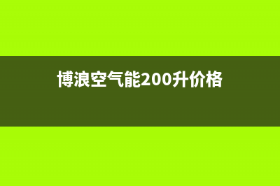 博浪空气能2023青海厂家维修网点客服电话(博浪空气能200升价格)