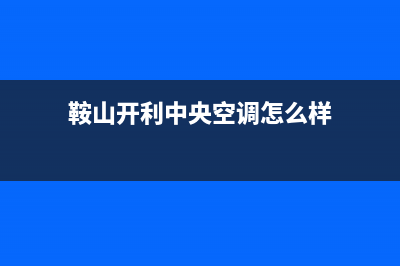 鞍山开利中央空调2023全国统一维修服务部(鞍山开利中央空调怎么样)