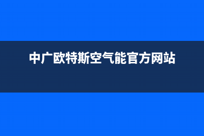 中广欧特斯空气能2023浙江厂家统一客服联系方式(中广欧特斯空气能官方网站)