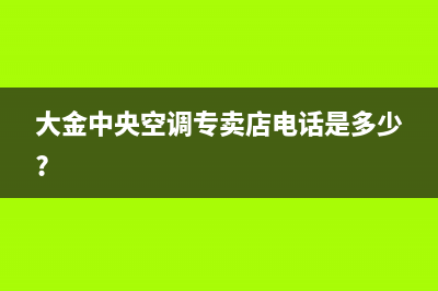 鄂州大金中央空调2023统一客服(大金中央空调专卖店电话是多少?)