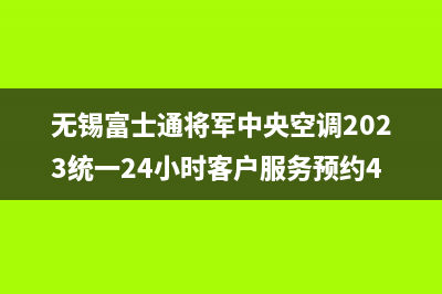 无锡富士通将军中央空调2023统一24小时客户服务预约400电话