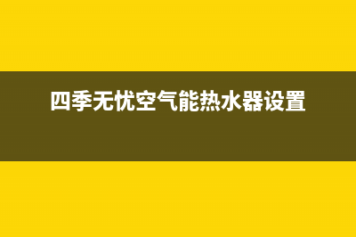 四季无忧空气能2023陕西厂家维修售后电话(四季无忧空气能热水器设置)