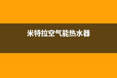 米特拉（I ITELA）空气能2023内蒙古厂家特约维修服务中心电话多少(米特拉空气能热水器)