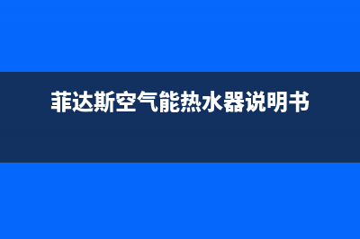 菲达斯空气能2023湖北统一24小时400人工客服专线(菲达斯空气能热水器说明书)