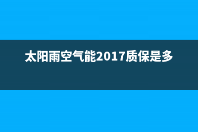 太阳雨空气能2023贵州厂家维修售后人工客服(太阳雨空气能2017质保是多久)