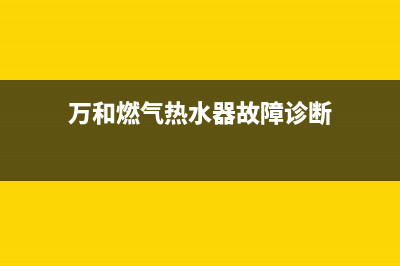 万和燃热水器故障e2(万和燃气热水器故障诊断)