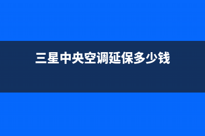 三星中央空调延安统一售后维修登记(三星中央空调延保多少钱)