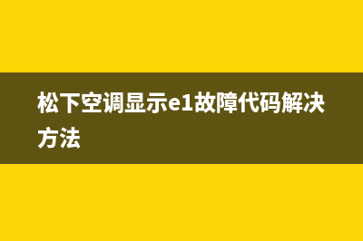 松下空调显示e1故障代码解决(松下空调显示e1故障代码解决方法)