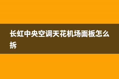 长虹中央空调天水全国统一客服400热线(长虹中央空调天花机场面板怎么拆)