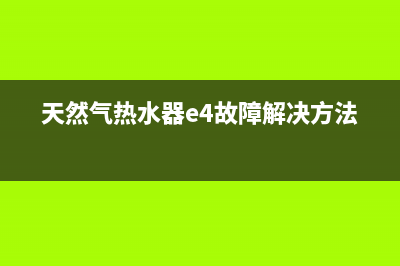 e4天然气热水器是什么故障(天然气热水器e4故障解决方法)