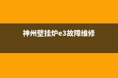 神州壁挂炉e3故障修理费用(神州壁挂炉e3故障维修)