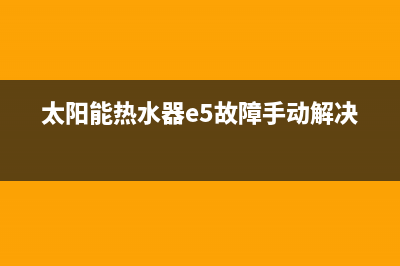 太阳能热水器e5故障码(太阳能热水器e5故障手动解决)