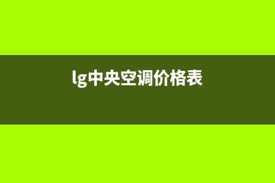 LG中央空调2023全国统一服务热线(lg中央空调价格表)