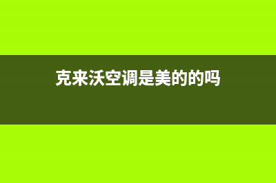 克来沃空调2023售后全国维修电话号码(克来沃空调是美的的吗)