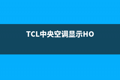 TCL中央空调2023维修24小时上门服务(TCL中央空调显示HO)