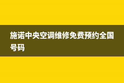 施诺中央空调2023维修全国报修热线(施诺中央空调维修免费预约全国号码)