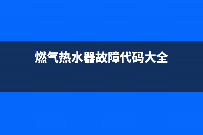 燃气热水器故障e1是什么原因(燃气热水器故障代码大全)