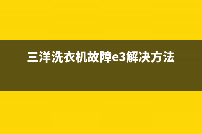 三洋洗衣机故障代码e2不排水(三洋洗衣机故障e3解决方法)