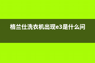 格兰仕洗衣机出现错误代码E1(格兰仕洗衣机出现e3是什么问题)