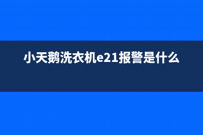 小天鹅洗衣机e21错误代码(小天鹅洗衣机e21报警是什么意思)