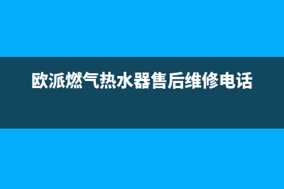 欧派燃气热水器e5故障解决方法(欧派燃气热水器售后维修电话)