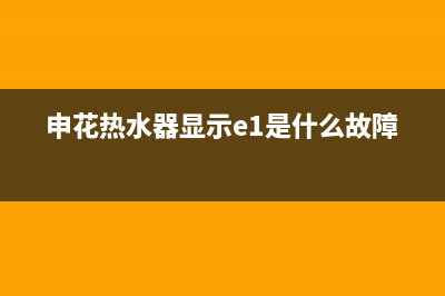 申花热水器显示e4什么故障(申花热水器显示e1是什么故障)