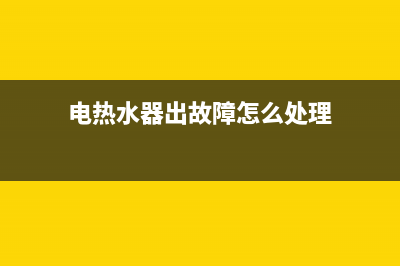 电热水器出故障e2(电热水器出故障怎么处理)