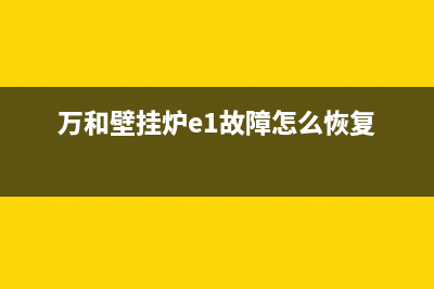 万和壁挂炉e1故障维修视频(万和壁挂炉e1故障怎么恢复)