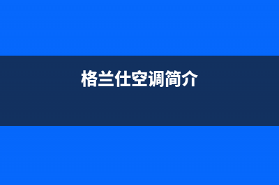 格兰仕风管机售后服务的电话号码是多少(格兰仕空调简介)