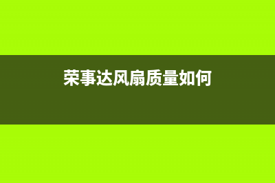 荣事达风管机全国服务电话多少(荣事达风扇质量如何)