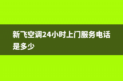 新飞空调24小时售后维修电话(新飞空调24小时上门服务电话是多少)