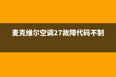 麦克维尔空调24小时售后维修电话(麦克维尔空调27故障代码不制冷)