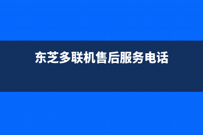 东芝多联机售后全国咨询维修号码(东芝多联机售后服务电话)