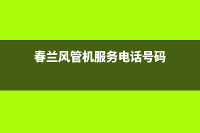 春兰风管机服务电话(春兰风管机服务电话号码)