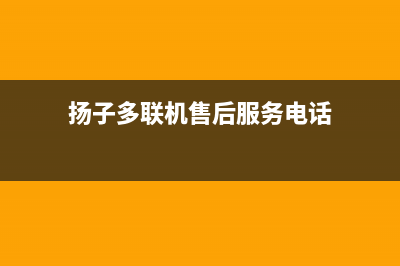 扬子多联机售后服务电话号码(扬子多联机售后服务电话)