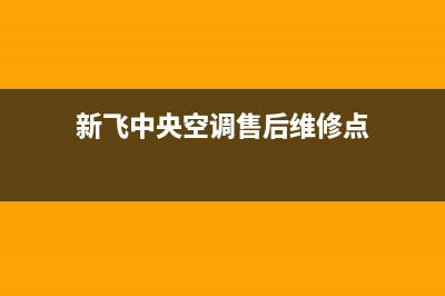 新飞中央空调售后全国咨询维修号码(新飞中央空调售后维修点)