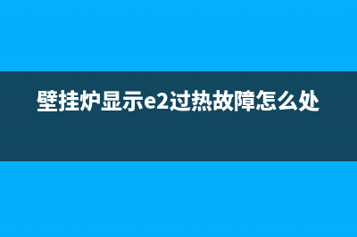 壁挂炉显示e2故障(壁挂炉显示e2过热故障怎么处理)