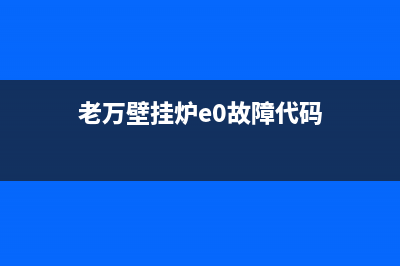 老万壁挂炉e5是什么故障(老万壁挂炉e0故障代码)