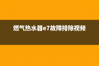 燃气热水器e7故障(燃气热水器e7故障排除视频)