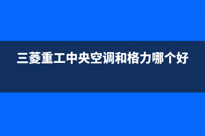 三菱重工中央空调服务电话(三菱重工中央空调和格力哪个好)