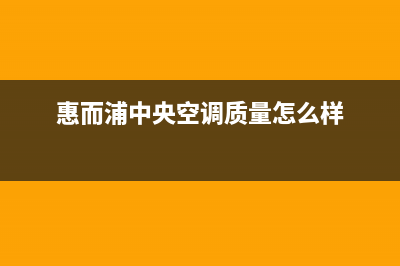 惠而浦中央空调全国统一服务热线(惠而浦中央空调质量怎么样)