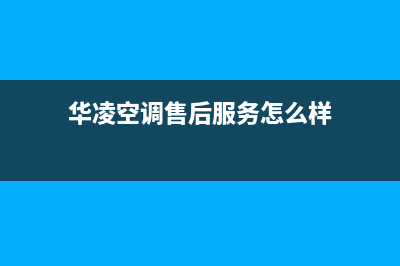 华凌空调售后客服电话(华凌空调售后服务怎么样)